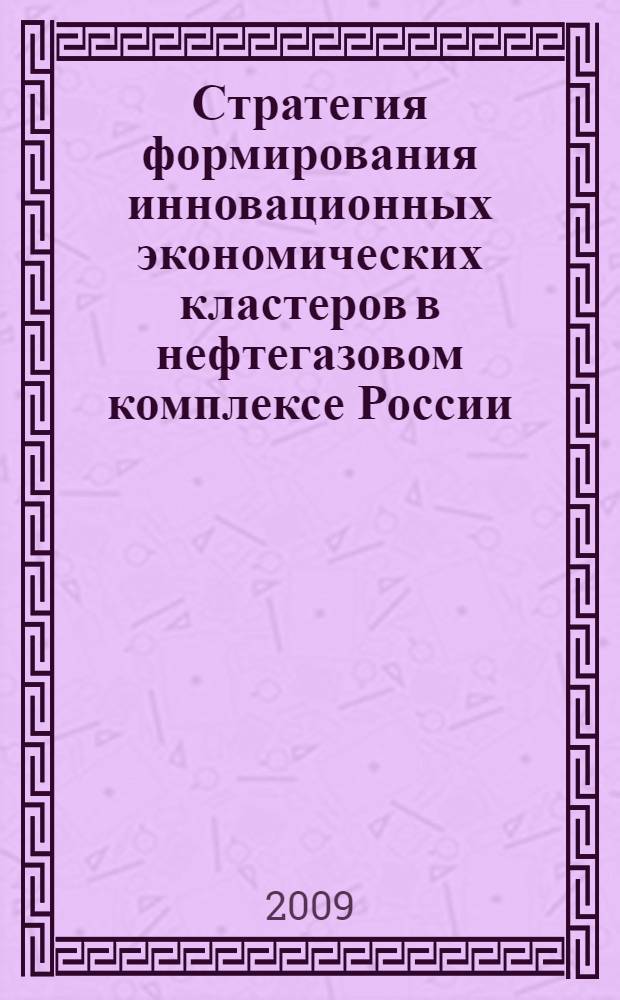 Стратегия формирования инновационных экономических кластеров в нефтегазовом комплексе России : автореф. дис. на соиск. учен. степ. канд. экон. наук : специальность 08.00.05 <Экономика и упр. нар. хоз-вом>