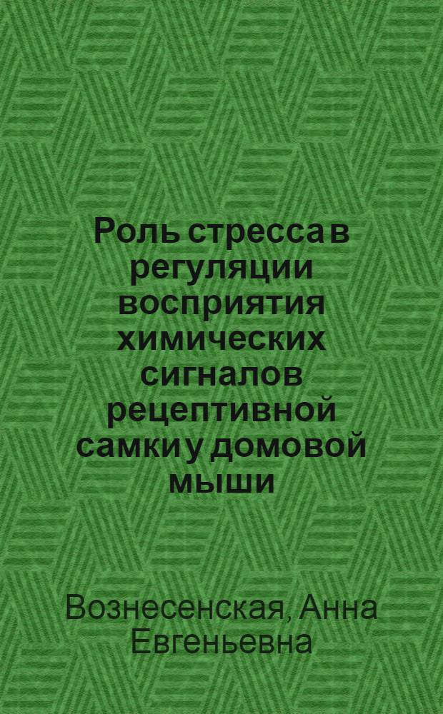 Роль стресса в регуляции восприятия химических сигналов рецептивной самки у домовой мыши : автореф. дис. на соиск. учен. степ. канд. биол. наук : специальность 03.00.28 <Биоинформатика> : специальность 03.00.13 <Физиология>