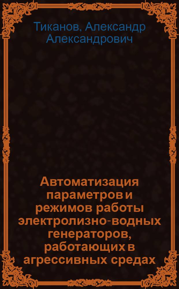 Автоматизация параметров и режимов работы электролизно-водных генераторов, работающих в агрессивных средах : автореф. дис. на соиск. учен. степ. канд. техн. наук : специальность 05.13.06 <Автоматизация и упр. технол. процессами и пр-вами>