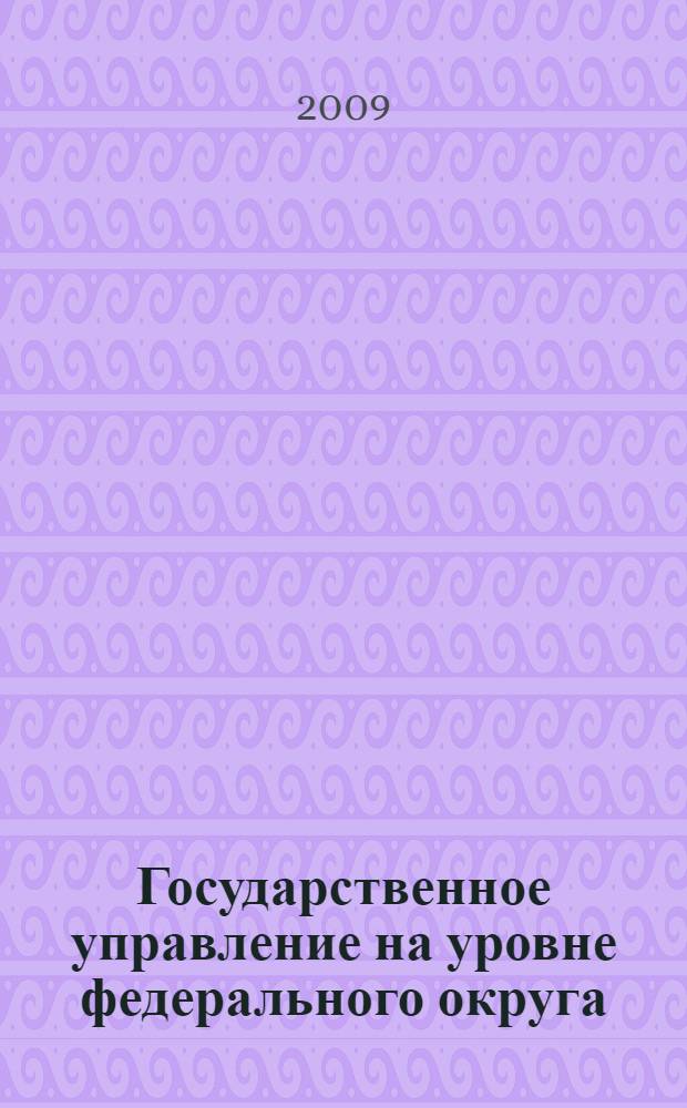 Государственное управление на уровне федерального округа: административно-правовое исследование : автореф. дис. на соиск. учен. степ. д-ра юрид. наук : специальность 12.00.14 <Адм. право, финансовое право, информ. право>
