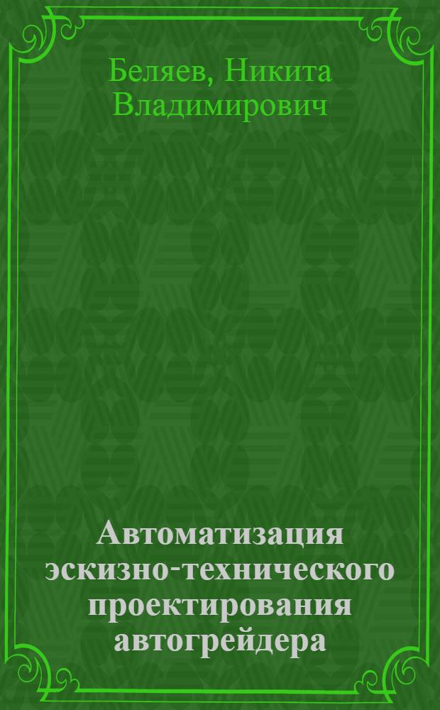 Автоматизация эскизно-технического проектирования автогрейдера : автореф. дис. на соиск. учен. степ. канд. техн. наук : специальность 05.13.12 <Системы автоматизации проектирования>