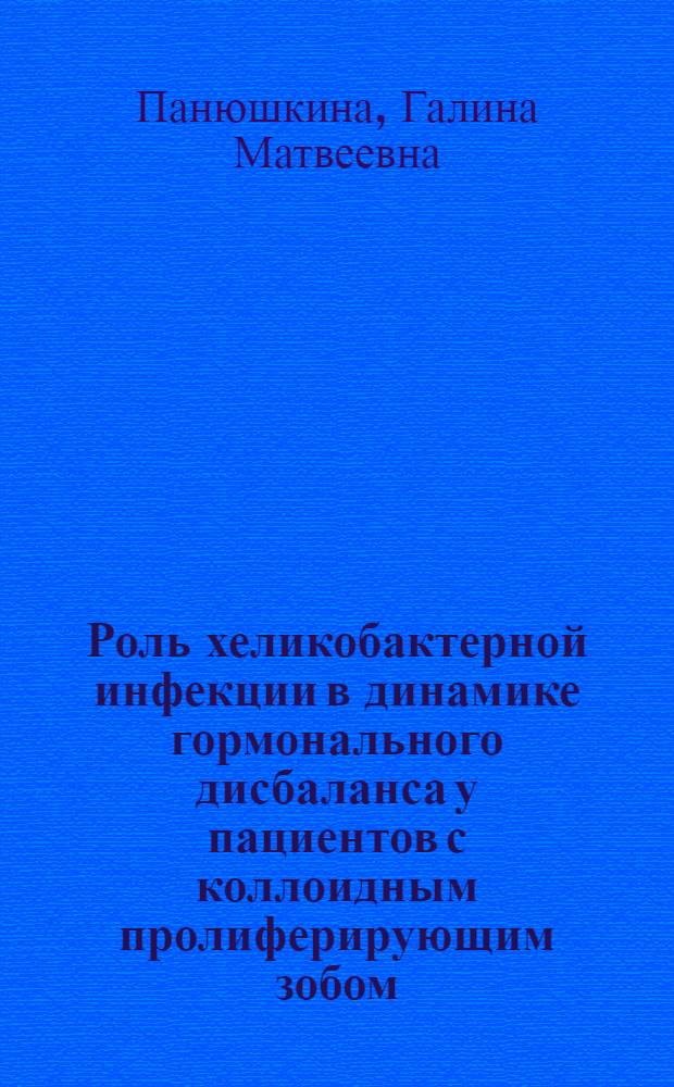Роль хеликобактерной инфекции в динамике гормонального дисбаланса у пациентов с коллоидным пролиферирующим зобом : автореф. дис. на соиск. учен. степ. канд. мед. наук : специальность 14.00.05 <Внутрен. болезни>