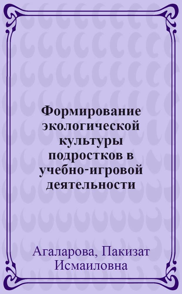 Формирование экологической культуры подростков в учебно-игровой деятельности : автореф. дис. на соиск. учен. степ. канд. пед. наук : специальность 13.00.01 <Общ. педагогика, история педагогики и образования>