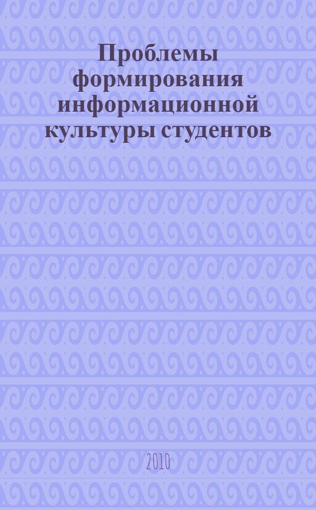 Проблемы формирования информационной культуры студентов : монография
