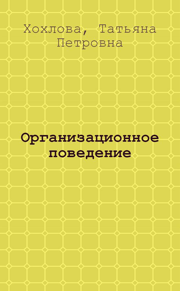 Организационное поведение : учебное пособие : для студентов и преподавателей высших учебных заведений всех форм обучения