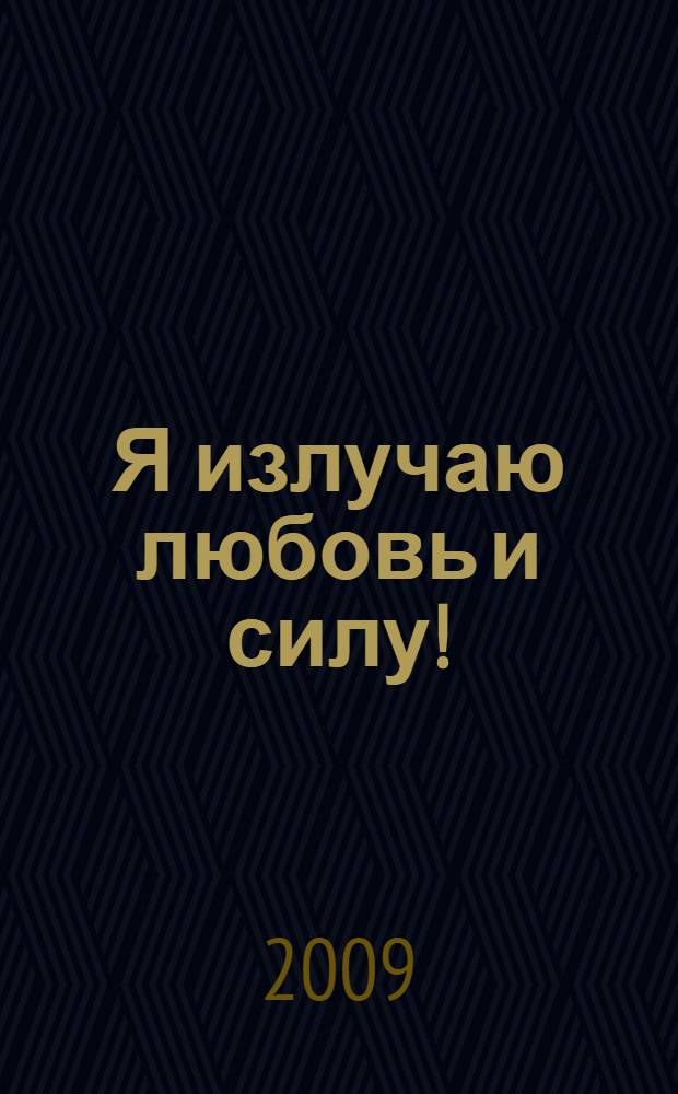 Я излучаю любовь и силу! : волшебные уроки счастья для Новой женщины