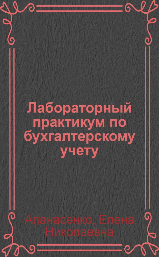Лабораторный практикум по бухгалтерскому учету : учебное пособие для студентов, обучающихся по специальности "Бухгалтерский учет, анализ и аудит"