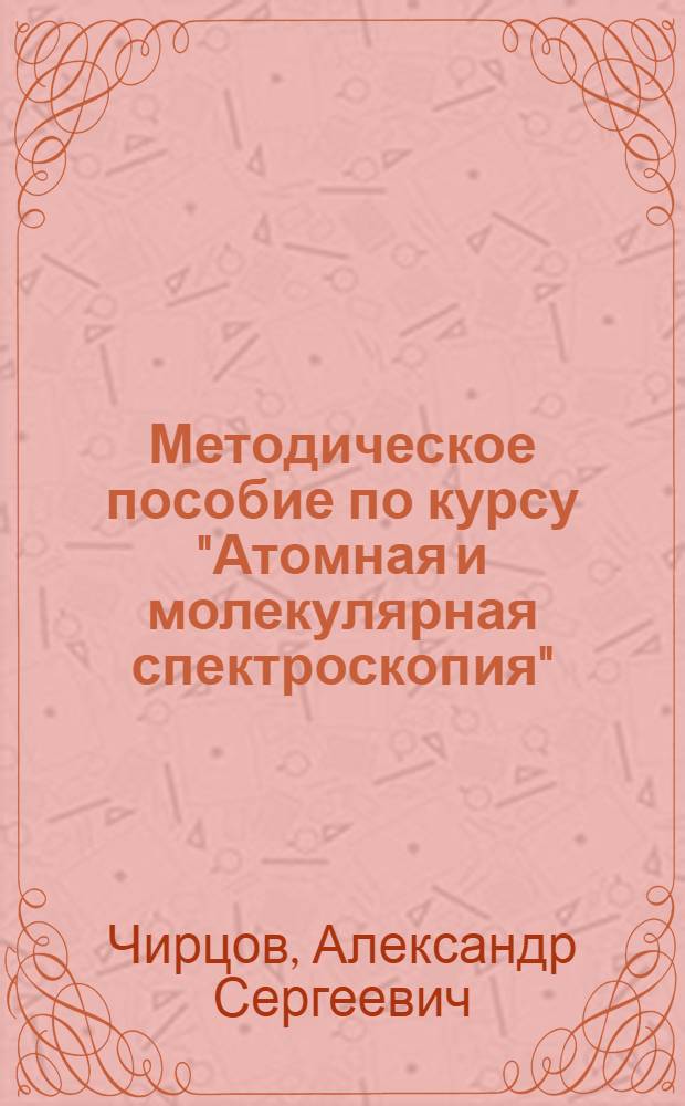 Методическое пособие по курсу "Атомная и молекулярная спектроскопия" : для студентов 4-го курса бакалавриата по направлению "Прикладные математика и физика" (модуль "Оптическая информатика")