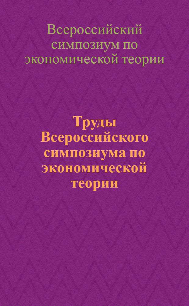 Труды Всероссийского симпозиума по экономической теории : сборник докладов