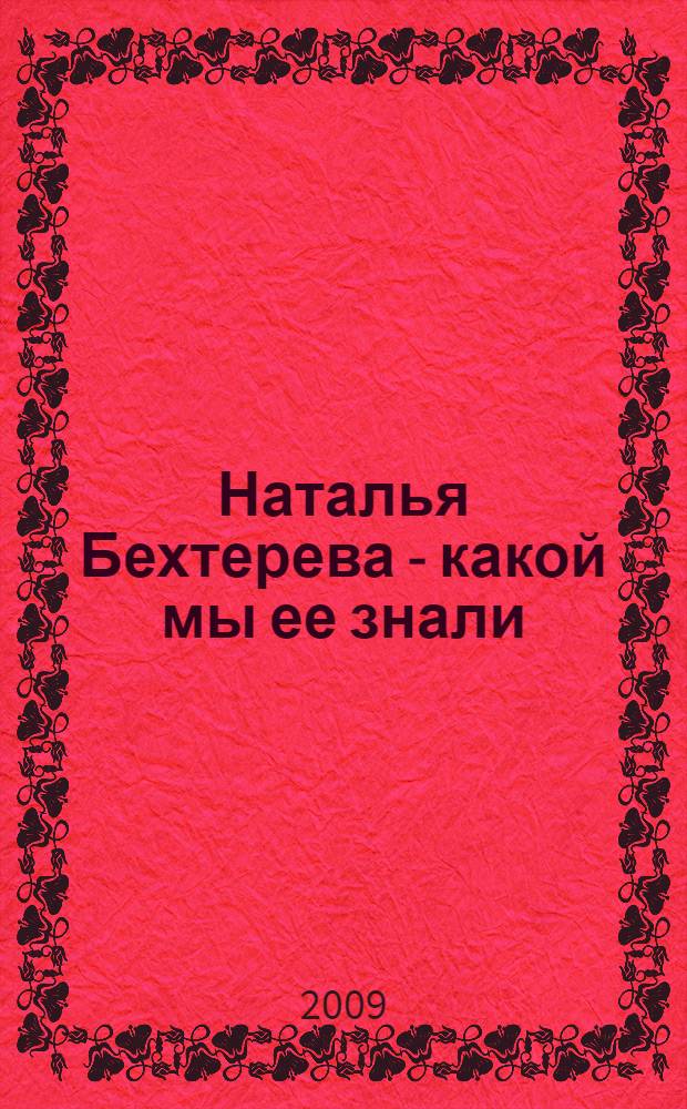 Наталья Бехтерева - какой мы ее знали : сборник эссе, очерков о выдающемся ученом-нейрофизиологе