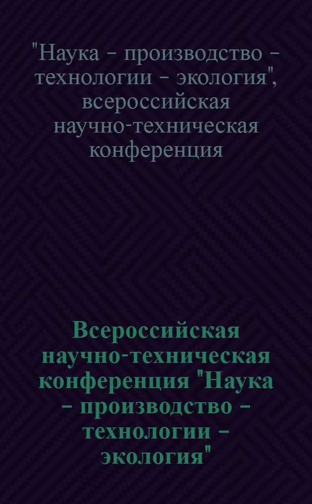 Всероссийская научно-техническая конференция "Наука - производство - технологии - экология" : сборник материалов : в 3 т