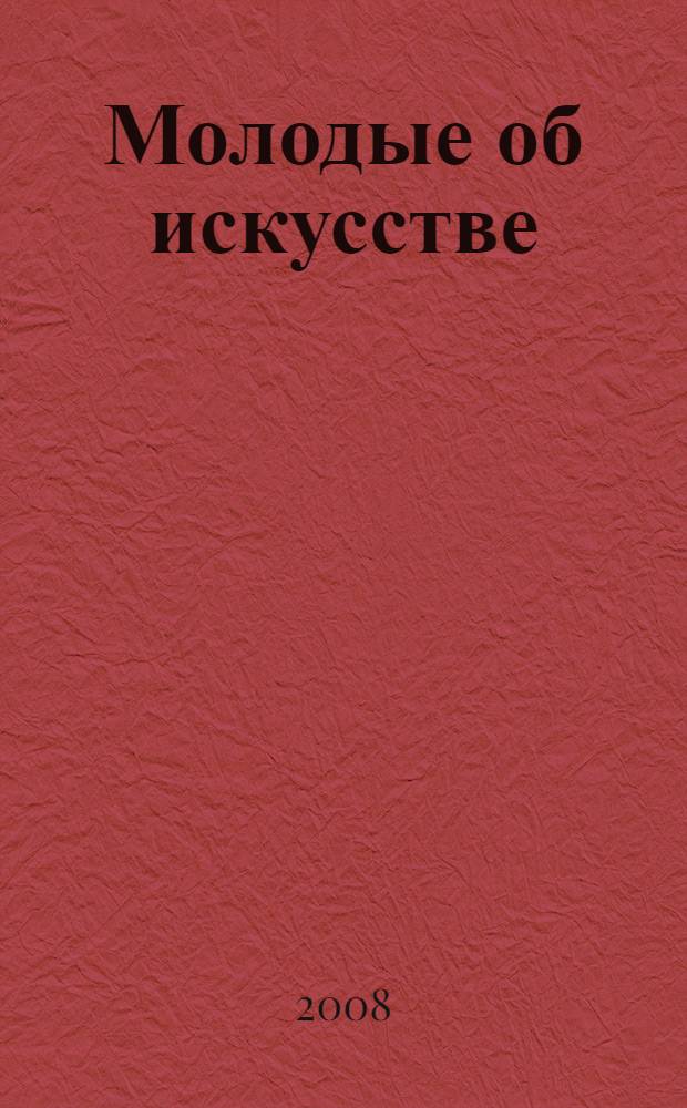 Молодые об искусстве : материалы Научной конференции аспирантов и соискателей НИИ теории и истории изобразительных искусств РАХ