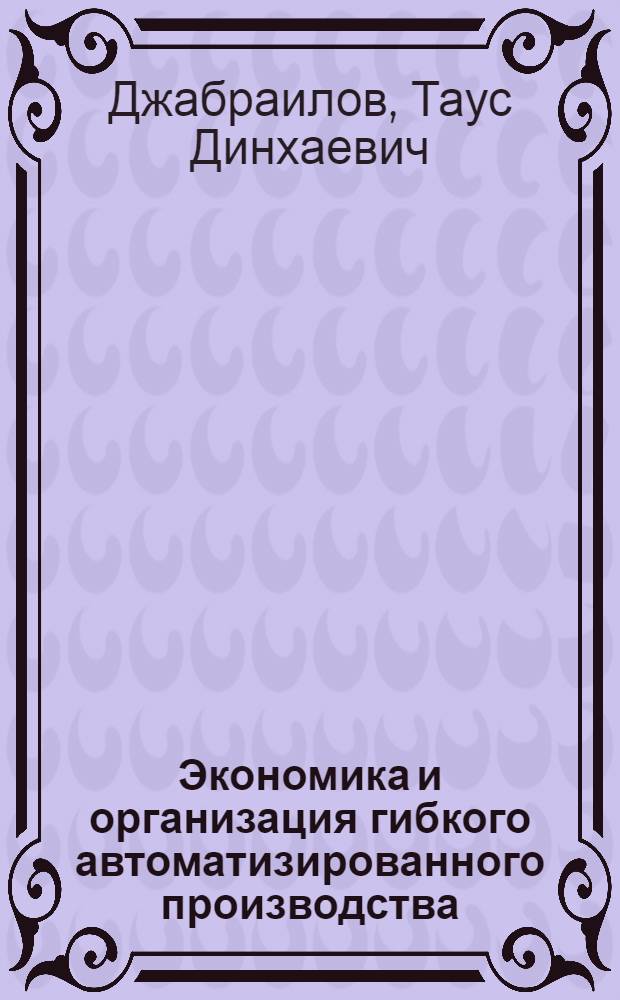 Экономика и организация гибкого автоматизированного производства : курс лекций