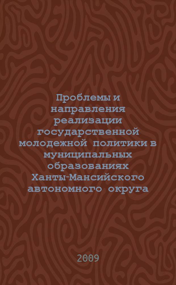 Проблемы и направления реализации государственной молодежной политики в муниципальных образованиях Ханты-Мансийского автономного округа - Югры : материалы региональной научно-практической конференции, 13 февраля 2009 г