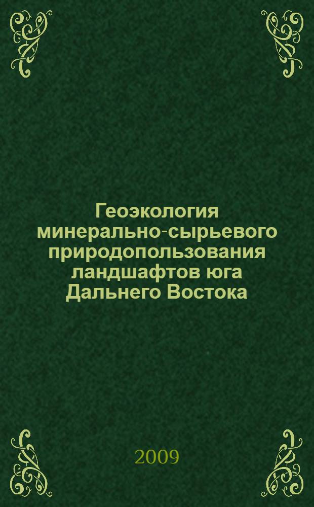 Геоэкология минерально-сырьевого природопользования ландшафтов юга Дальнего Востока : монография