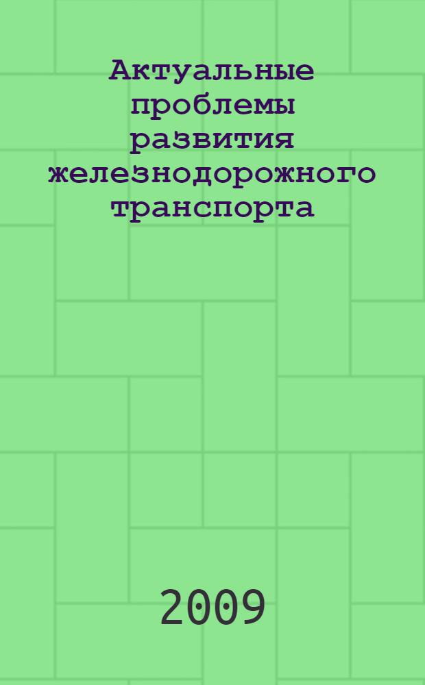 Актуальные проблемы развития железнодорожного транспорта : сборник научных трудов молодых ученых, аспирантов и докторантов : посвящен 80-летию РГУПС