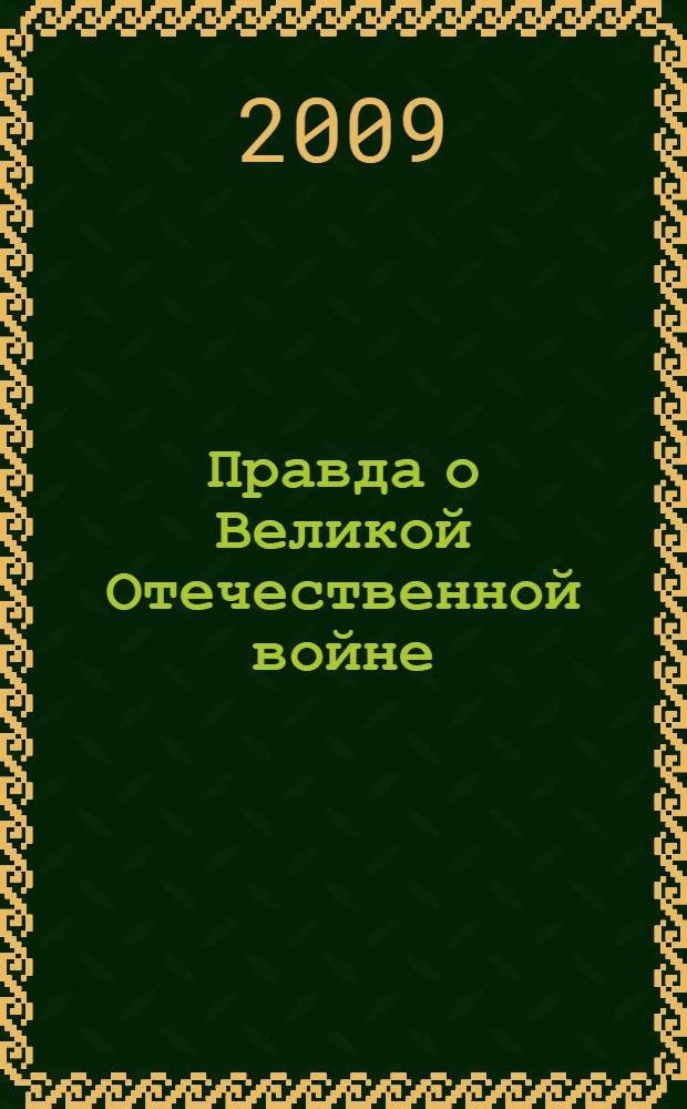 Правда о Великой Отечественной войне : по истории 123-го Днепропетровского отдельного моторизованного понтонно-мостового Венского орденов Александра Невского и Красной Звезды батальона : монография