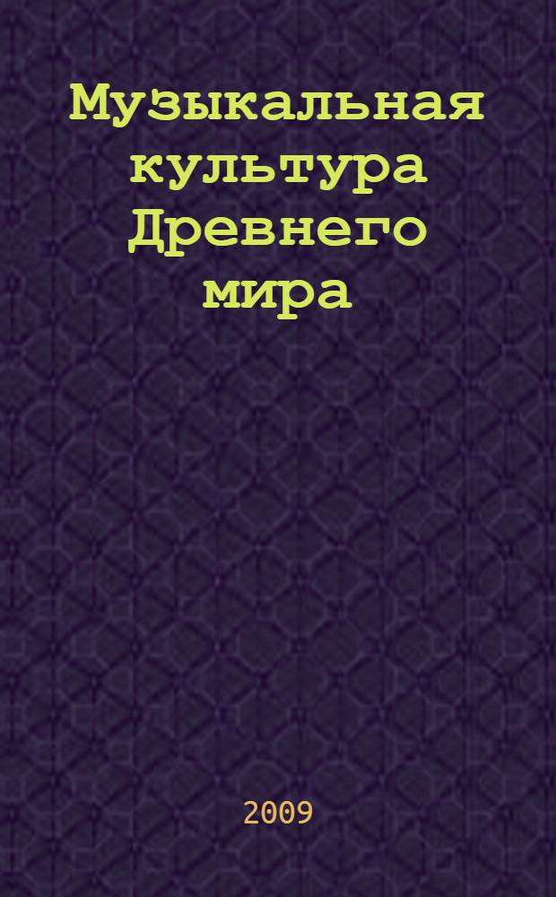 Музыкальная культура Древнего мира : учебно-методическое пособие по курсу "История зарубежной музыки" для студентов музыкальных вузов