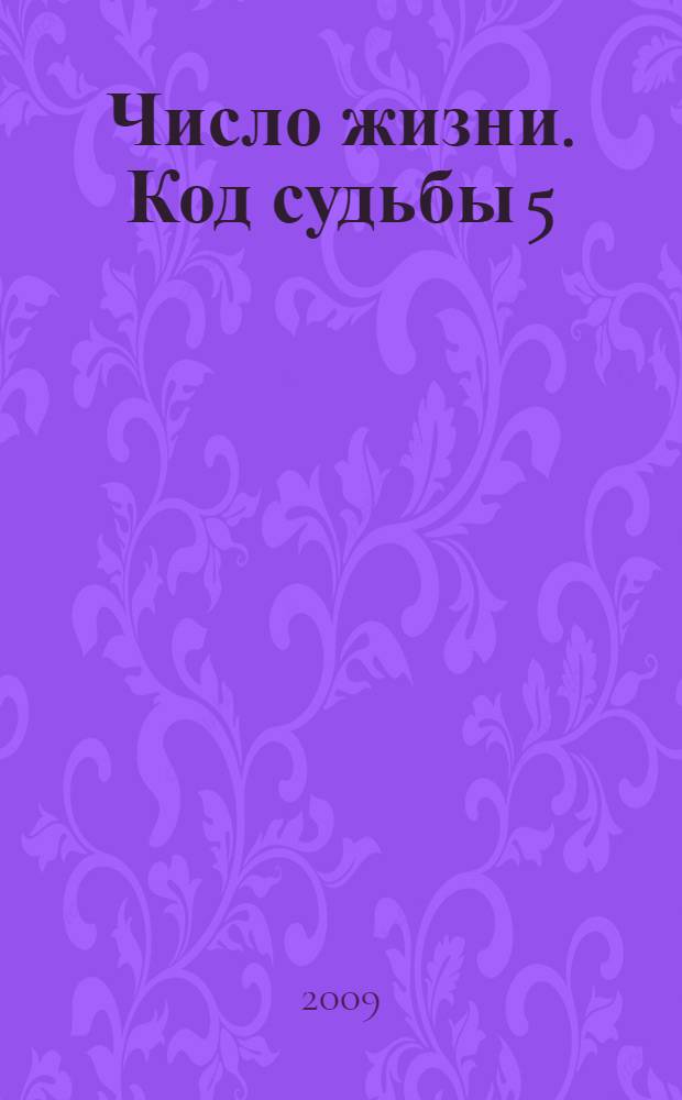 Число жизни. Код судьбы 5 : прочти эту книгу, если ты родился 5-го, 14-го, или 23-го числа : перевод с английского