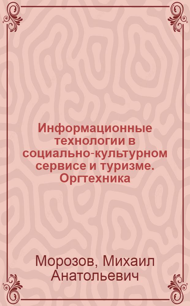 Информационные технологии в социально-культурном сервисе и туризме. Оргтехника : учебник для студентов высших учебных заведений, обучающихся по специальности 100103 "Социально-культурный сервис и туризм"