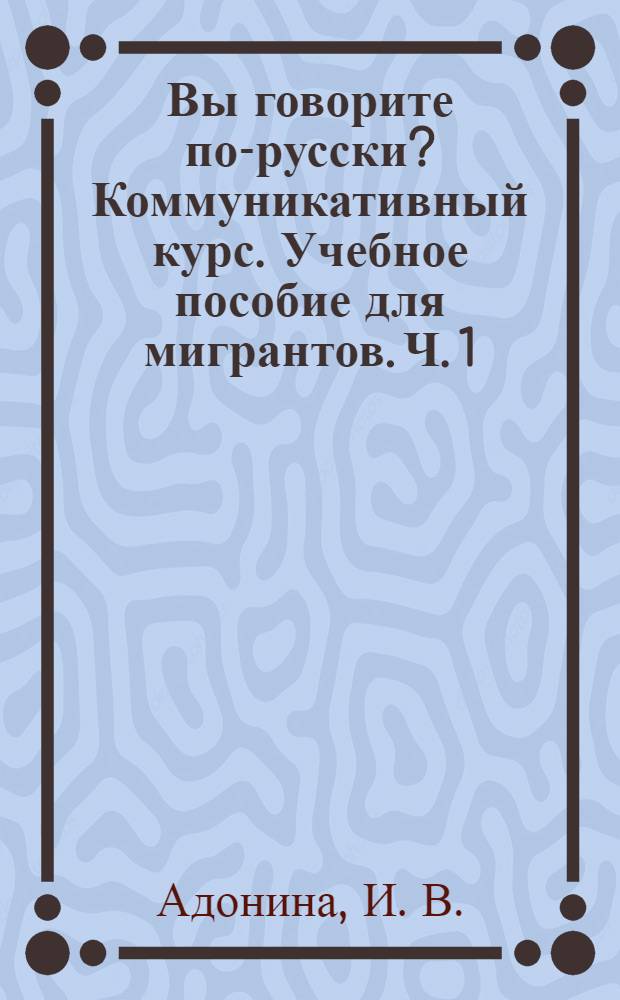 Вы говорите по-русски? Коммуникативный курс. Учебное пособие для мигрантов. Ч. 1