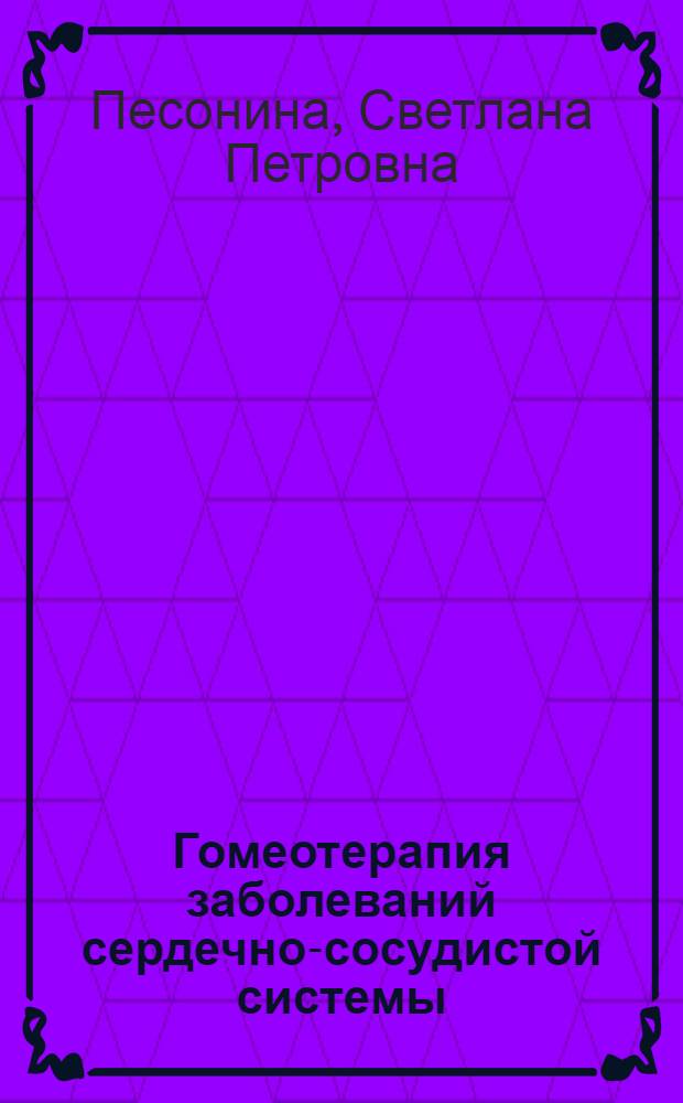 Гомеотерапия заболеваний сердечно-сосудистой системы : общие патологические синдромы в кардиологии и их коррекция