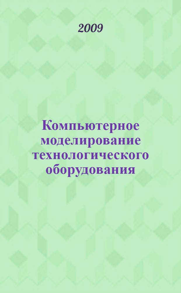 Компьютерное моделирование технологического оборудования : учебное пособие