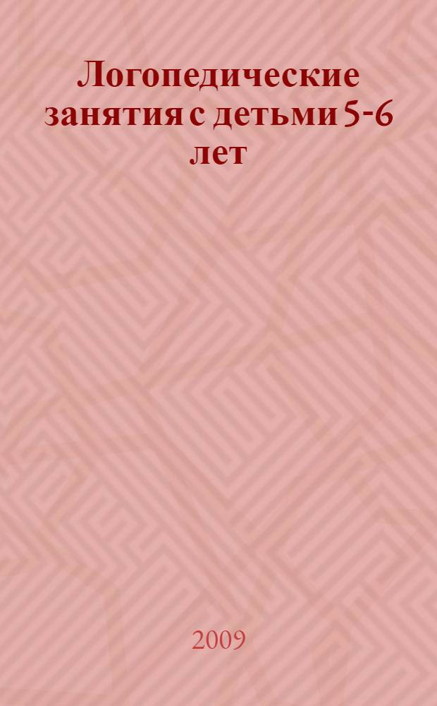 Логопедические занятия с детьми 5-6 лет : методические рекомендации
