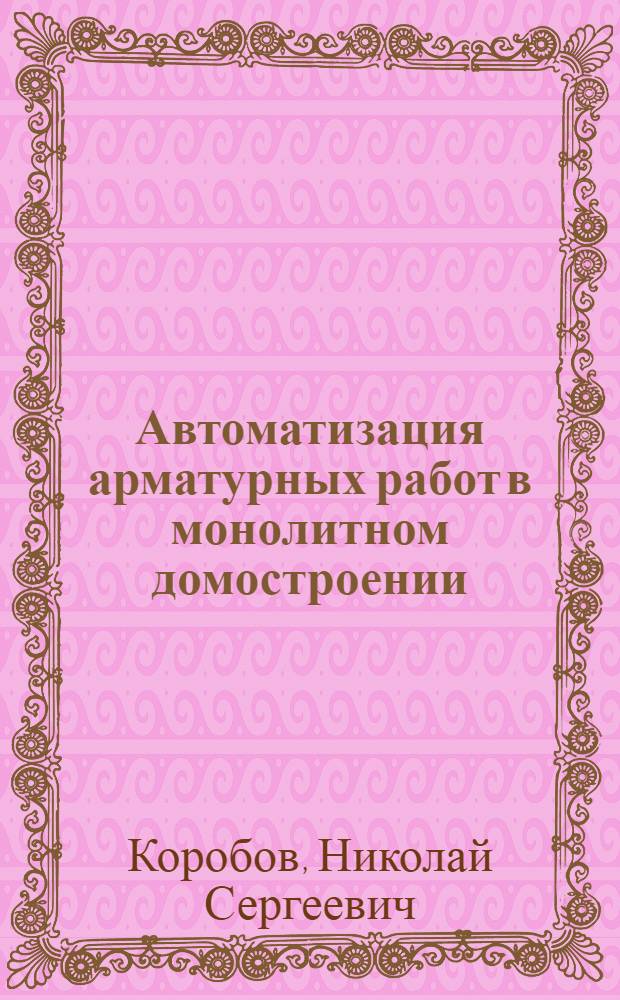 Автоматизация арматурных работ в монолитном домостроении : автореф. дис. на соиск. учен. степ. канд. тех. наук : специальность 05.13.06 <автоматизация и управление технологич. процессами>