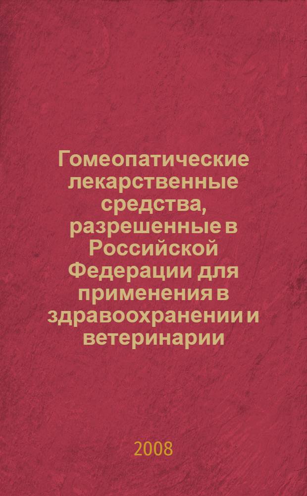 Гомеопатические лекарственные средства, разрешенные в Российской Федерации для применения в здравоохранении и ветеринарии : учебное пособие для системы послевузовского профессионального образования : справочник