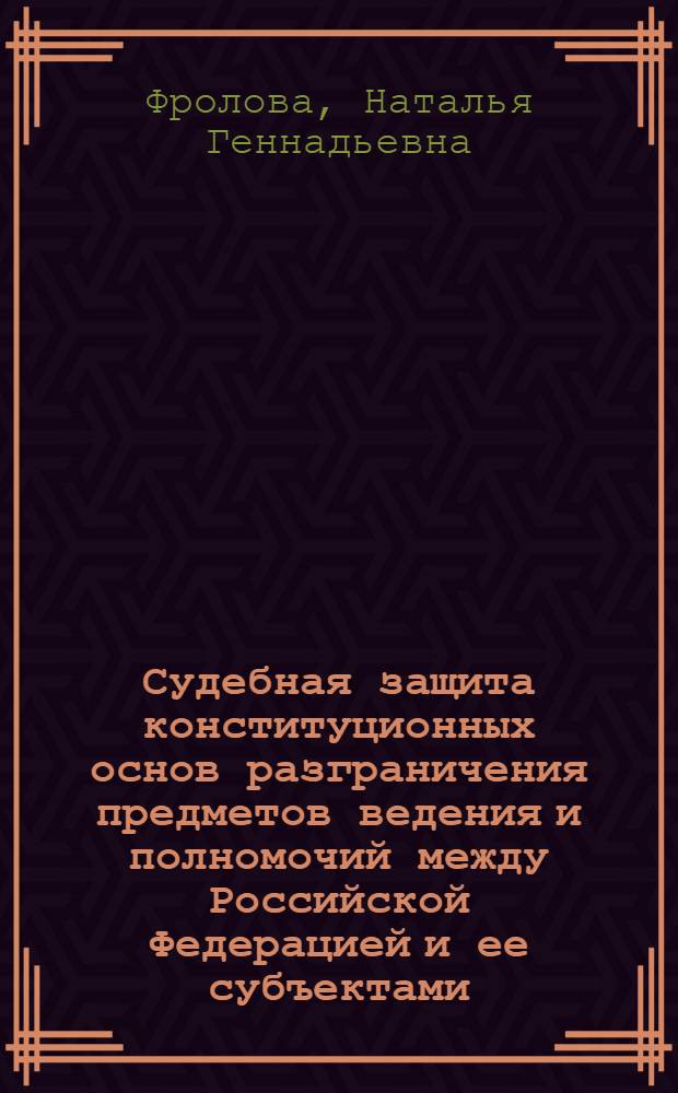 Судебная защита конституционных основ разграничения предметов ведения и полномочий между Российской Федерацией и ее субъектами : автореф. дис. на соиск. учен. степ. канд. ю. наук : специальность 12.00.02 <конституцион. право>