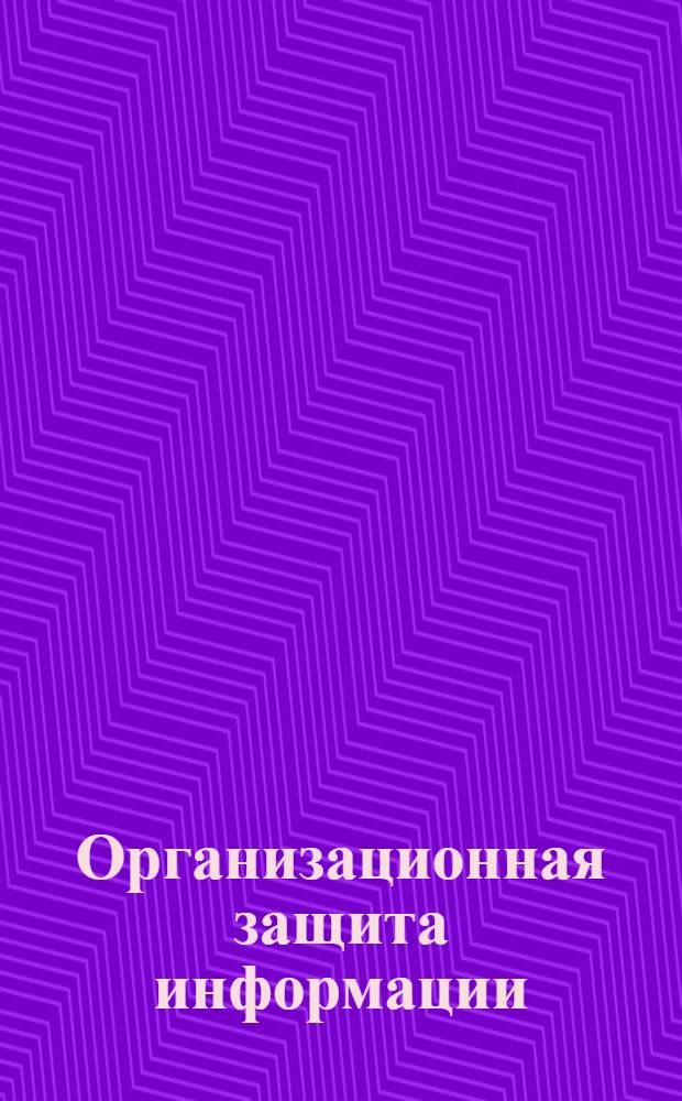 Организационная защита информации : электронный учебно-методический комплекс