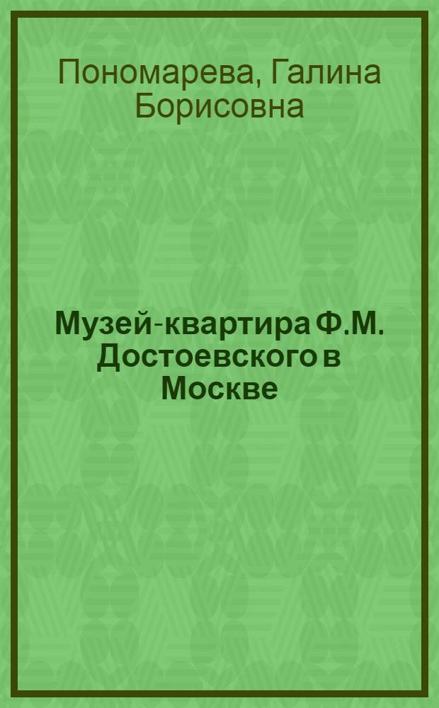 Музей-квартира Ф.М. Достоевского в Москве : путеводитель