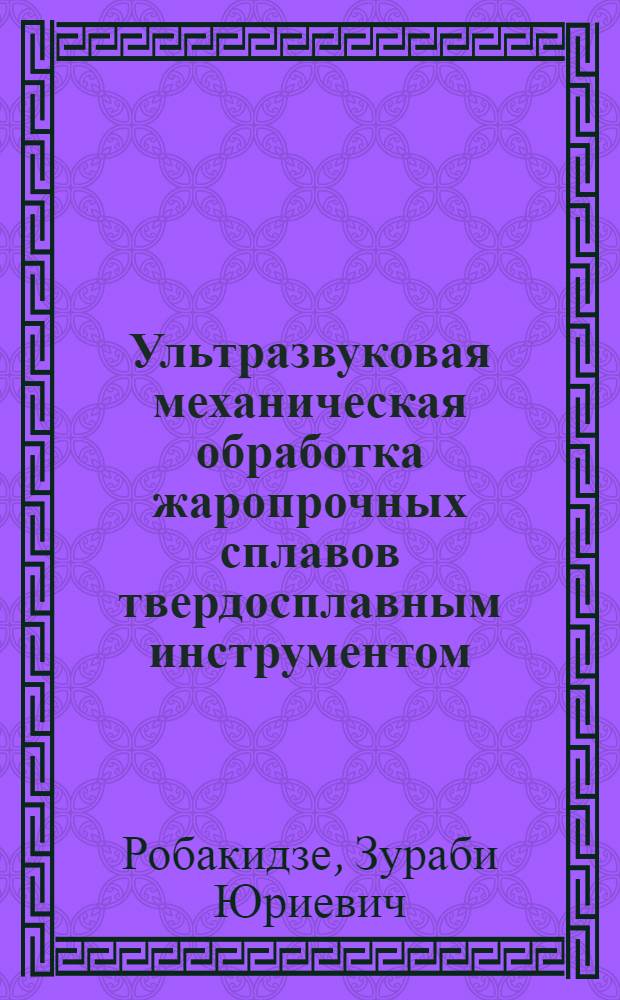 Ультразвуковая механическая обработка жаропрочных сплавов твердосплавным инструментом : автореф. дис. на соиск. учен. степ. канд. тех. наук : специальность 05.03.01 <технологии и оборудование механич. и физ.-тех. обработки>