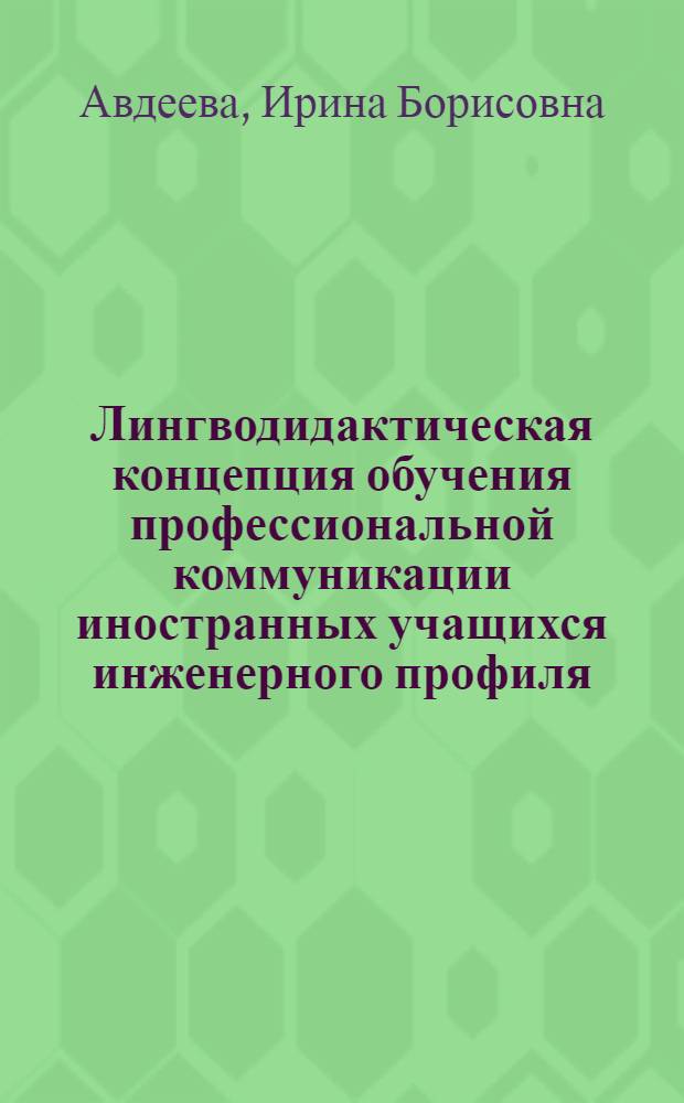 Лингводидактическая концепция обучения профессиональной коммуникации иностранных учащихся инженерного профиля : автореф. дис. на соиск. учен. степ. д-ра пед. наук : специальность 13.00.02 <теория и методика обучения и воспитания>