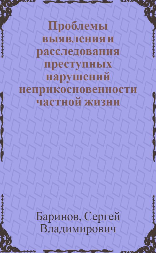 Проблемы выявления и расследования преступных нарушений неприкосновенности частной жизни : автореф. дис. на соиск. учен. степ. канд. ю. наук : специальность 12.00.09 <уголовный процесс>