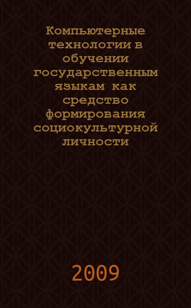 Компьютерные технологии в обучении государственным языкам как средство формирования социокультурной личности : материалы Республиканской научно-практической конференции 26-27 марта 2009 г
