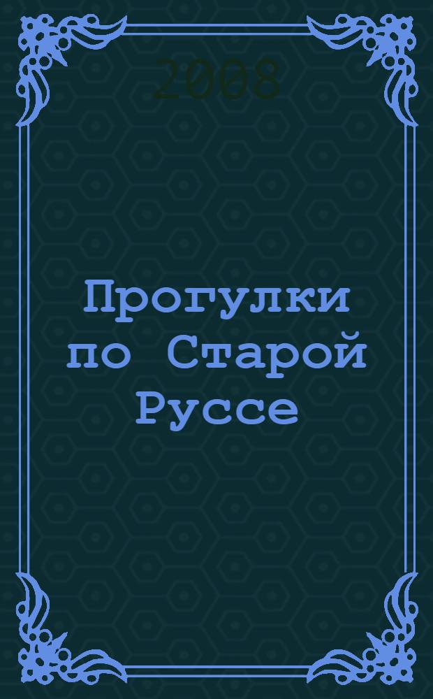 Прогулки по Старой Руссе : иллюстрированный путеводитель