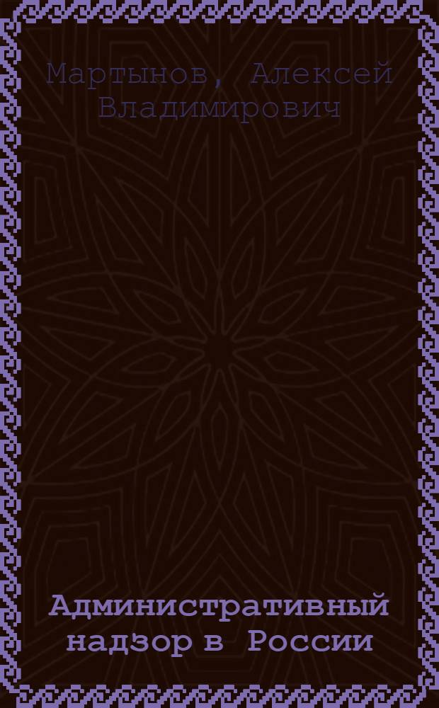 Административный надзор в России : теоретические основы построения : монография : научная специальность 12.00.14 "Административное право; финансовое право"