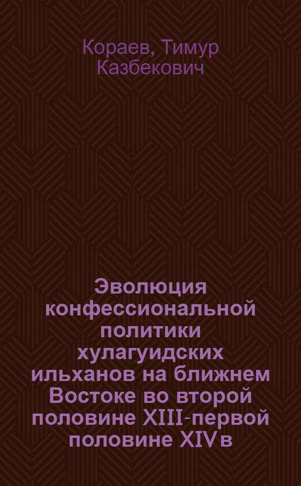 Эволюция конфессиональной политики хулагуидских ильханов на ближнем Востоке во второй половине XIII-первой половине XIV в. : автореф. дис. на соиск. учен. степ. канд. ист. наук : специальность 07.00.03 <всеобщая история>