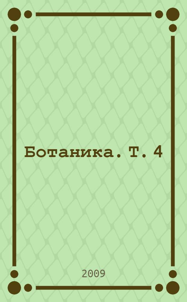Ботаника. Т. 4 : Систематика высших растений