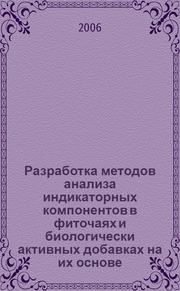 Разработка методов анализа индикаторных компонентов в фиточаях и биологически активных добавках на их основе : автореф. дис. на соиск. учен. степ. канд. фарм. наук : специальность 15.00.02 <фармацевтическая химия>