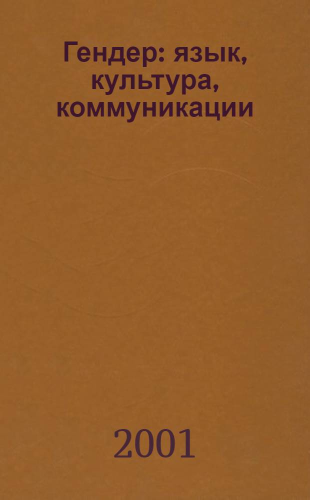 Гендер: язык, культура, коммуникации = Gender : language, culture, communication : тезисы докладов Второй Международной Конференции, 22-23 ноября 2001