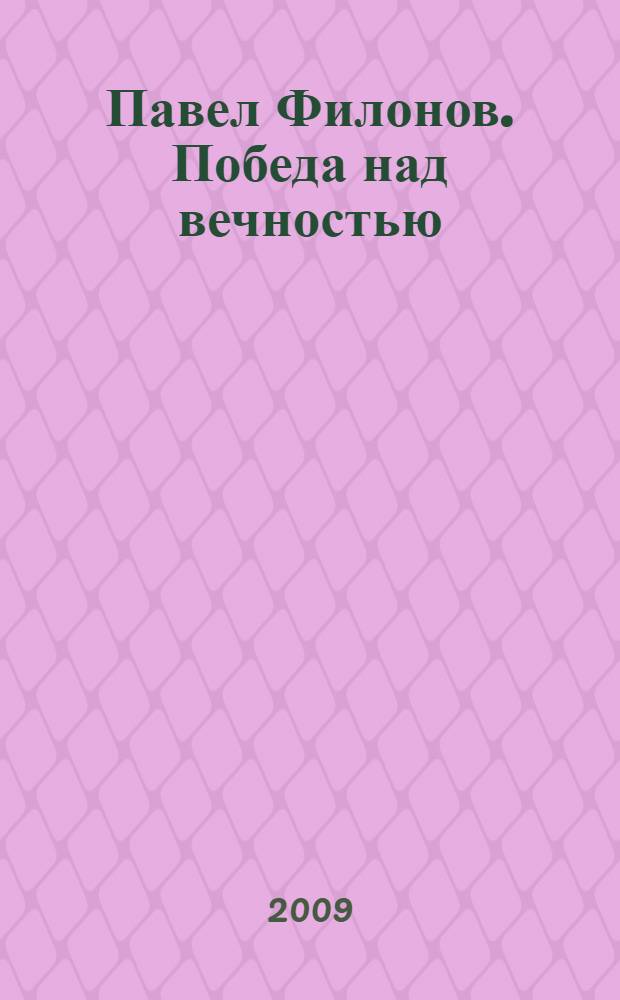 Павел Филонов. Победа над вечностью : рисунки и акварели из собрания Русского музея : каталог выставки, август-октябрь 2009