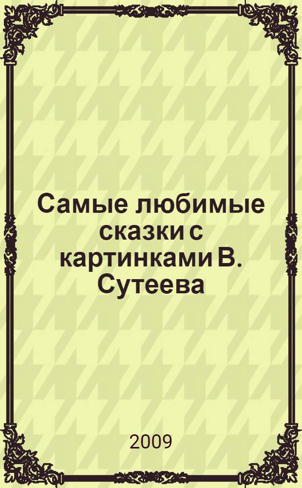 Самые любимые сказки с картинками В. Сутеева : сказки и стихи : для дошкольного возраста