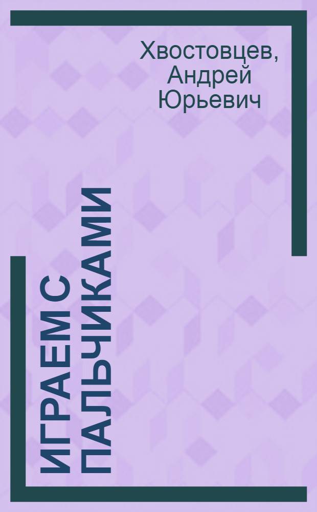 Играем с пальчиками : развиваем мелкую моторику рук и устную речь. Учимся счету