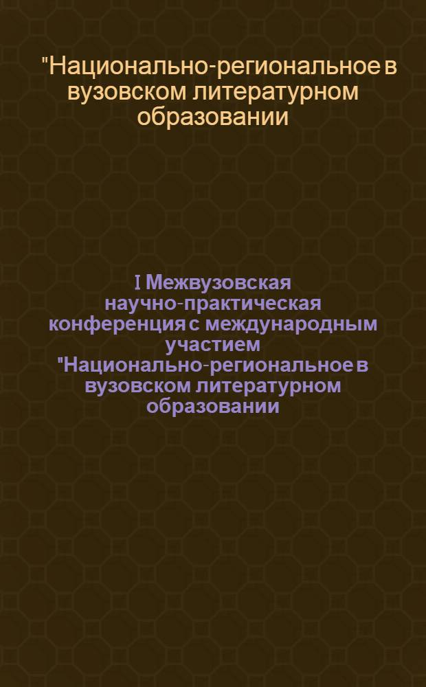 I Межвузовская научно-практическая конференция с международным участием "Национально-региональное в вузовском литературном образовании: перспективы и приоритеты", посвященная 80-летию проф. В.Б. Махатова [(г. Улан-Удэ, 28-30 марта 2009 г.)]