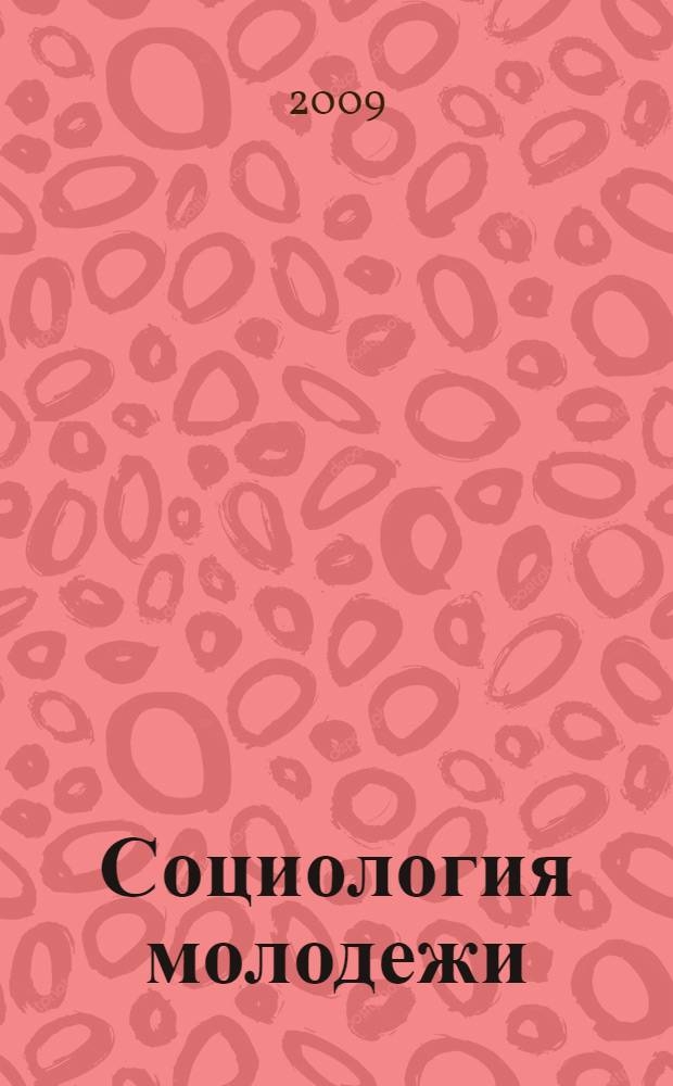 Социология молодежи : учебное пособие для студентов вузов, обучающихся по специальности 071401.65 "Социально-культурная деятельность"