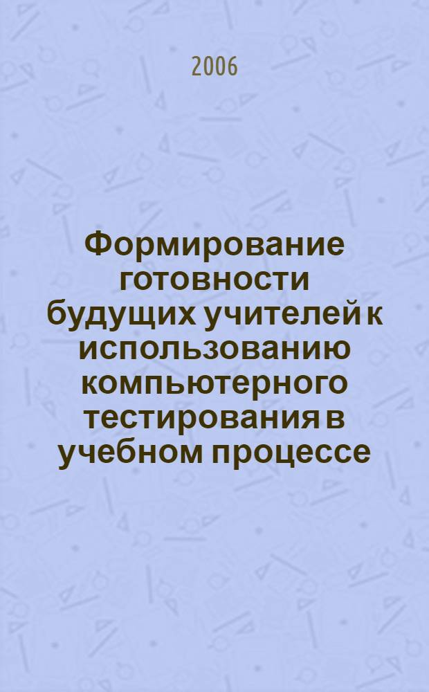 Формирование готовности будущих учителей к использованию компьютерного тестирования в учебном процессе : автореф. дис. на соиск. учен. степ. канд. пед. наук : специальность 13.00.08 <теория и методика проф. образования>