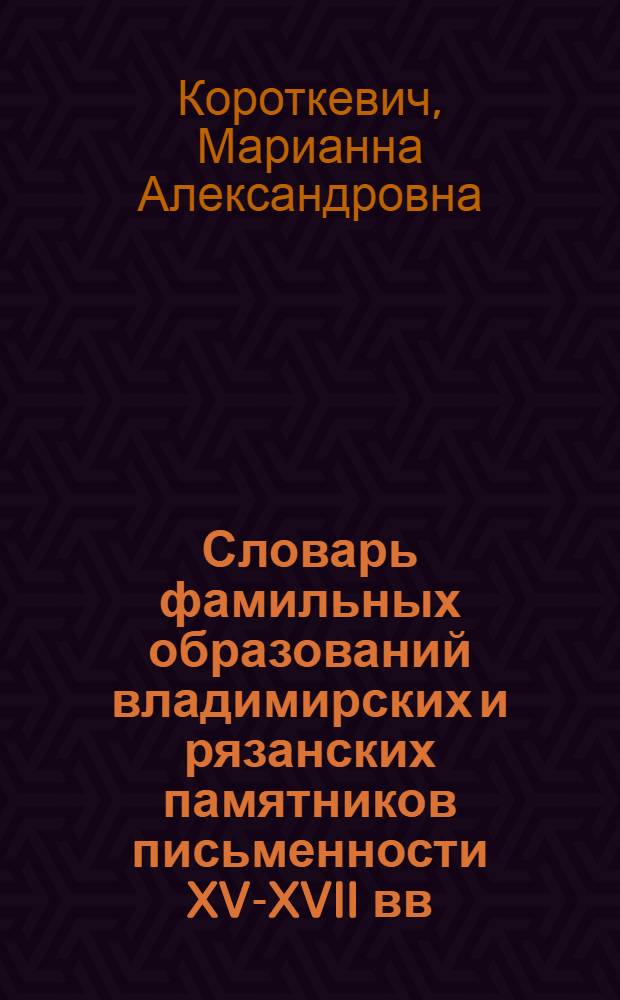 Словарь фамильных образований владимирских и рязанских памятников письменности XV-XVII вв.